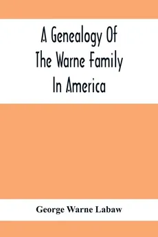 A Genealogy Of The Warne Family In America; Principally The Descendants Of Thomas Warne, Born 1652, Died 1722, One Of The Twenty-Four Proprietors Of East New Jersey - Labaw George Warne