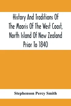 History And Traditions Of The Maoris Of The West Coast, North Island Of New Zealand Prior To 1840 - Smith Stephenson Percy