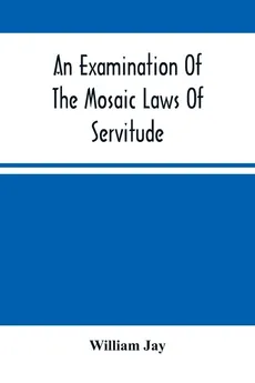 An Examination Of The Mosaic Laws Of Servitude - William Jay