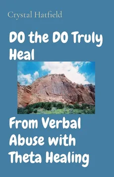 DO the DO Truly Heal     From Verbal Abuse with Theta Healing - Crystal Hatfield
