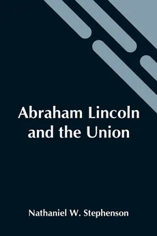 Abraham Lincoln And The Union - W. Stephenson Nathaniel