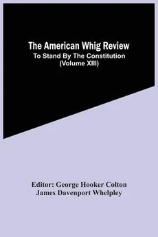 The American Whig Review; To Stand By The Constitution (Volume Xiii) - Whelpley James Davenport