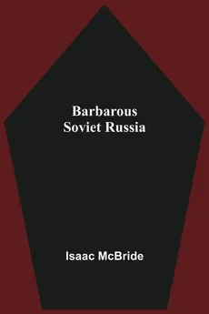 Barbarous Soviet Russia - Isaac McBride