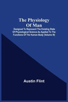 The Physiology Of Man; Designed To Represent The Existing State Of Physiological Science As Applied To The Functions Of The Human Body (Volume Iii) - Austin Flint
