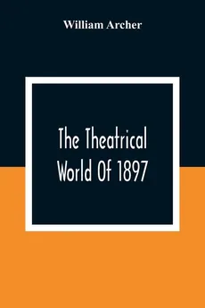 The Theatrical World Of 1897 - William Archer