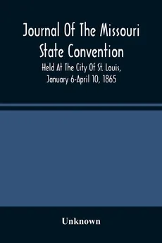 Journal Of The Missouri State Convention, Held At The City Of St. Louis, January 6-April 10, 1865 - unknown