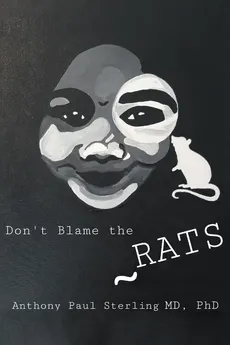 Don't Blame the Rats - M.D. Ph.D. Anthony Paul Sterling