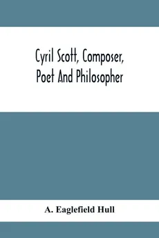 Cyril Scott, Composer, Poet And Philosopher - Hull A. Eaglefield