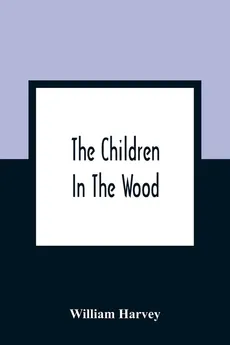 The Children In The Wood; With Engravings By Thompson, Nesbit, S. Williams, Jackson, And Branston And Wright - William Harvey