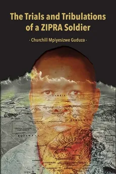 The Trials and Tribulations of a ZIPRA Soldier - Churchill Mpiyesizwe Guduza