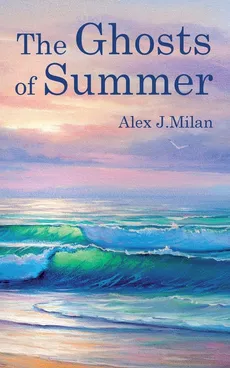 The Ghosts of Summer - Alex J. Milan