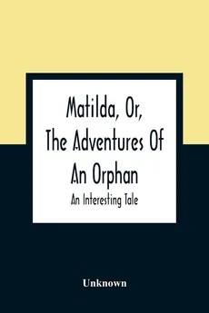 Matilda, Or, The Adventures Of An Orphan - unknown
