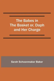 The Babes in the Basket or, Daph and Her Charge - Sarah Schoonmaker Baker