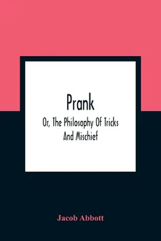 Prank; Or, The Philosophy Of Tricks And Mischief - Abbott Jacob