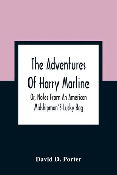The Adventures Of Harry Marline; Or, Notes From An American Midshipman'S Lucky Bag - Porter David D.