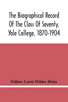 The Biographical Record Of The Class Of Seventy, Yale College, 1870-1904