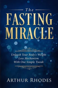 Intermittent Fasting - The Fasting Miracle - Arthur Rhodes