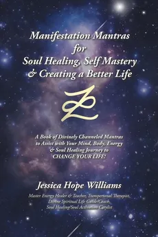Manifestation Mantras for Soul Healing, Self Mastery & Creating a Better Life - Jessica Hope Williams