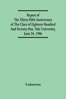 Report Of The Thirty-Fifth Anniversary Of The Class Of Eighteen Hundred And Seventy-One, Yale University, June 26, 1906 - unknown