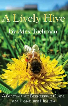 A Lively Hive, A Biodynamic Beekeeping Guide for Honeybee Health - Alex Tuchman