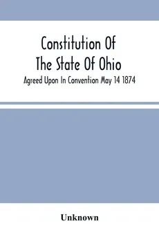 Constitution Of The State Of Ohio; Agreed Upon In Convention May 14 1874 - unknown