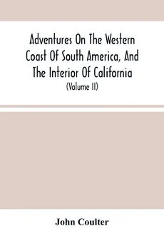 Adventures On The Western Coast Of South America, And The Interior Of California - John Coulter