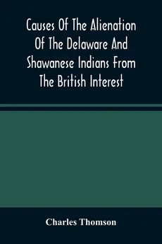 Causes Of The Alienation Of The Delaware And Shawanese Indians From The British Interest - Charles Thomson