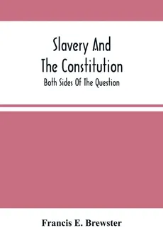 Slavery And The Constitution. Both Sides Of The Question - Brewster Francis E.