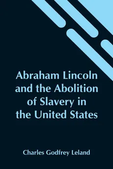 Abraham Lincoln And The Abolition Of Slavery In The United States - Leland Charles Godfrey