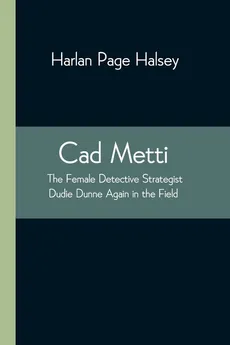 Cad Metti, The Female Detective Strategist Dudie Dunne Again in the Field - Halsey Harlan Page
