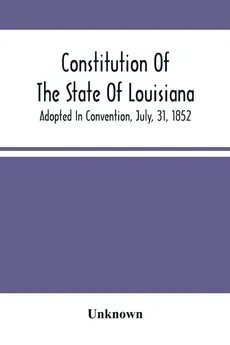 Constitution Of The State Of Louisiana; Adopted In Convention, July, 31, 1852 - unknown