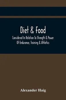 Diet & Food Considered In Relation To Strength & Power Of Endurance, Training & Athletics - Alexander Haig