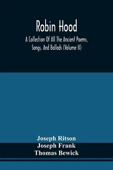 Robin Hood; A Collection Of All The Ancient Poems, Songs, And Ballads, Now Extant Relative To That Celebrated English Outlaw ; To Which Are Prefixed Historical Anecdotes Of His Life (Volume Ii) - Joseph Ritson