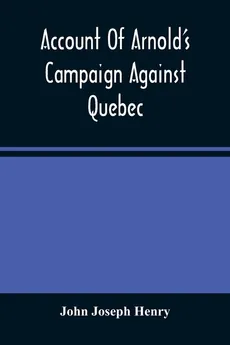 Account Of Arnold'S Campaign Against Quebec - Henry John Joseph
