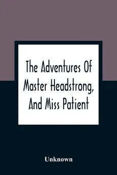 The Adventures Of Master Headstrong, And Miss Patient - unknown
