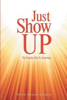 Just Show Up - David Stanley Gregory