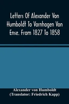 Letters Of Alexander Von Humboldt To Varnhagen Von Ense. From 1827 To 1858. With Extracts From Varnhagen'S Diaries, And Letters Of Varnhagen And Others To Humboldt - Humboldt Alexander Von