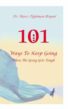 101 Ways to Keep Going, When the Going Gets Tough! - Dr. Marci Tilghman-Bryant