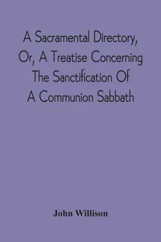 A Sacramental Directory, Or, A Treatise Concerning The Sanctification Of A Communion Sabbath - John Willison