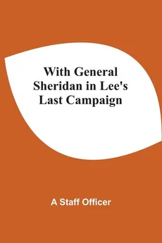 With General Sheridan In Lee'S Last Campaign - Staff Officer A