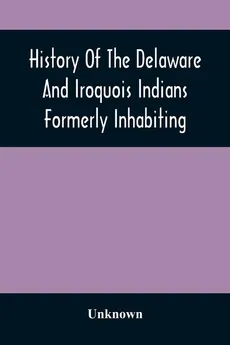 History Of The Delaware And Iroquois Indians Formerly Inhabiting The Middle States, With Various Anecdotes Illustrating Their Manners And Customs. Embellished Wih A Variety Of Original Cuts - unknown