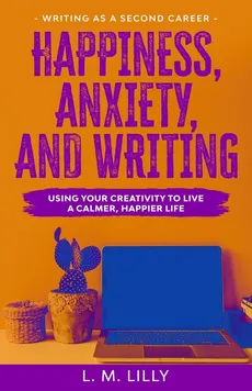 Happiness, Anxiety, and Writing - L. M. Lilly