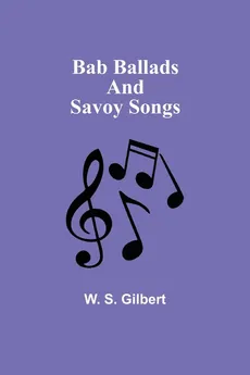 Bab Ballads and Savoy Songs - W. S. Gilbert