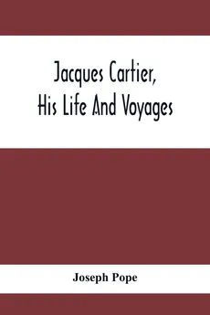 Jacques Cartier, His Life And Voyages - Joseph Pope
