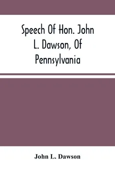 Speech Of Hon. John L. Dawson, Of Pennsylvania, On The Reconstruction Of The Union - Dawson John L.