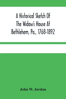 A Historical Sketch Of The Widow'S House At Bethlehem, Pa., 1768-1892 - Jordan John W.