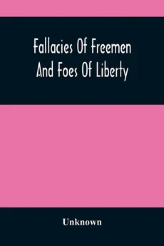 Fallacies Of Freemen And Foes Of Liberty - unknown