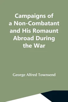 Campaigns Of A Non-Combatant And His Romaunt Abroad During The War - Townsend George Alfred