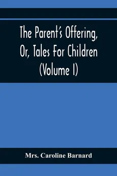 The Parent'S Offering, Or, Tales For Children (Volume I) - Barnard Mrs. Caroline