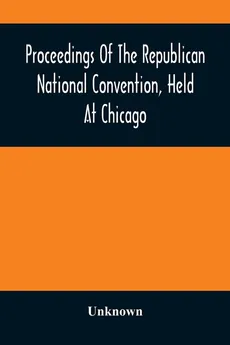 Proceedings Of The Republican National Convention, Held At Chicago, Illinois, Wednesday, Thursday, Friday, Saturday, Monday, And Tuesday, June 2D, 3D, 4Th, 5Th, 7Th And 8Th, 1880. Resulting In The Following Nominations - unknown